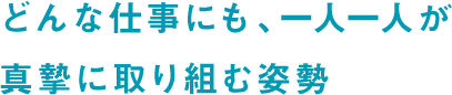 どんな仕事にも、一人一人が真摯に取り組む姿勢