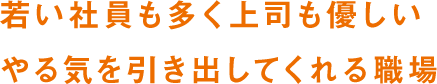 若い社員も多く上司も優しい やる気を引き出してくれる職場